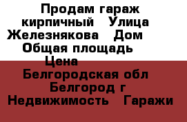 Продам гараж кирпичный › Улица ­ Железнякова › Дом ­ 120 › Общая площадь ­ 40 › Цена ­ 500 000 - Белгородская обл., Белгород г. Недвижимость » Гаражи   